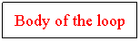 Text Box: Body of the loop
